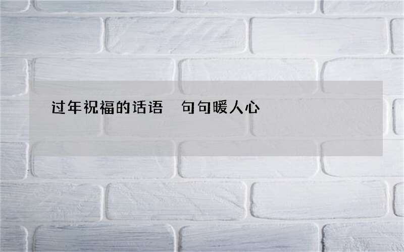 过年祝福的话语 句句暖人心